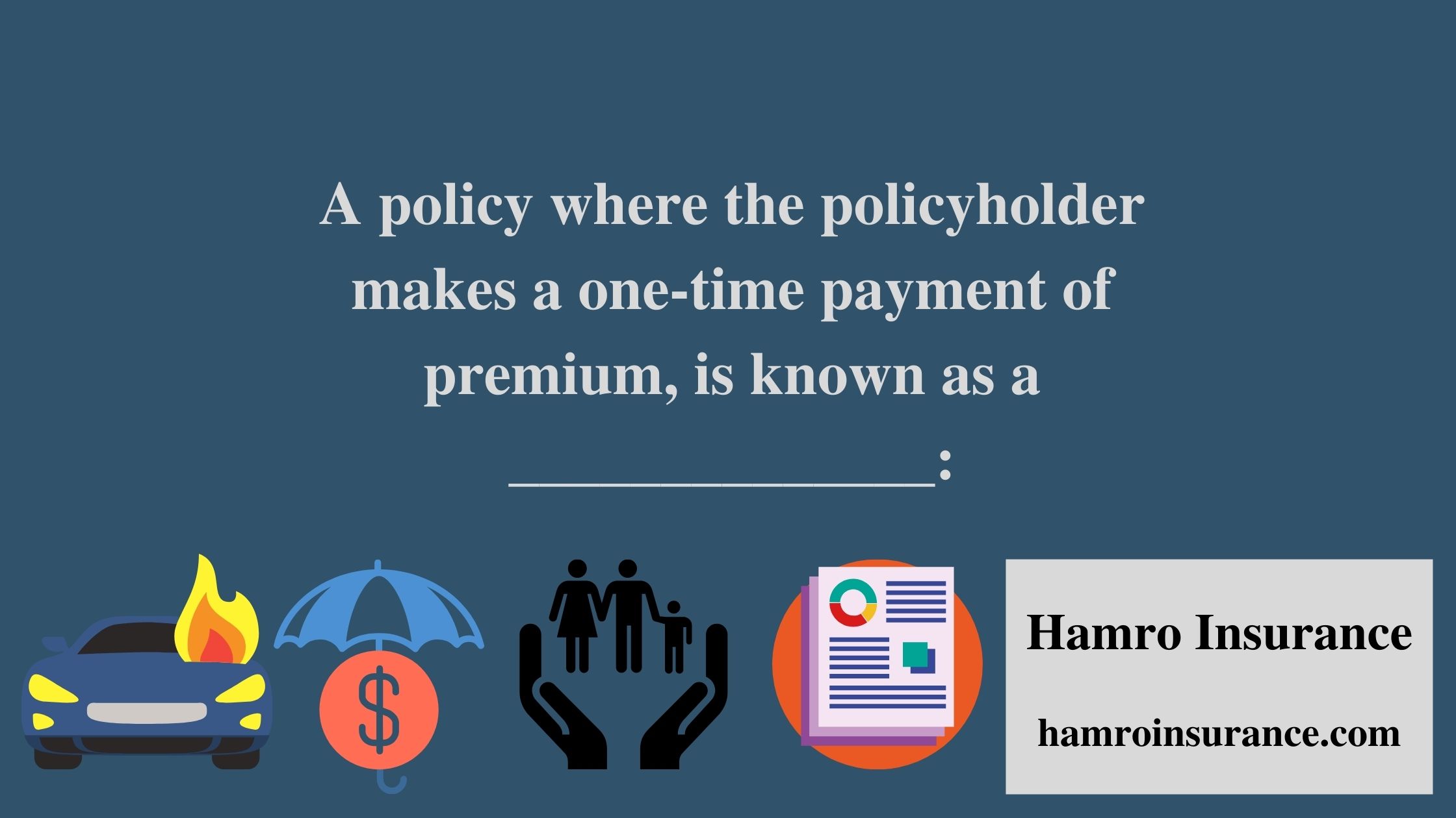 A policy where the policyholder makes a one-time payment of premium, is known as a ______________: