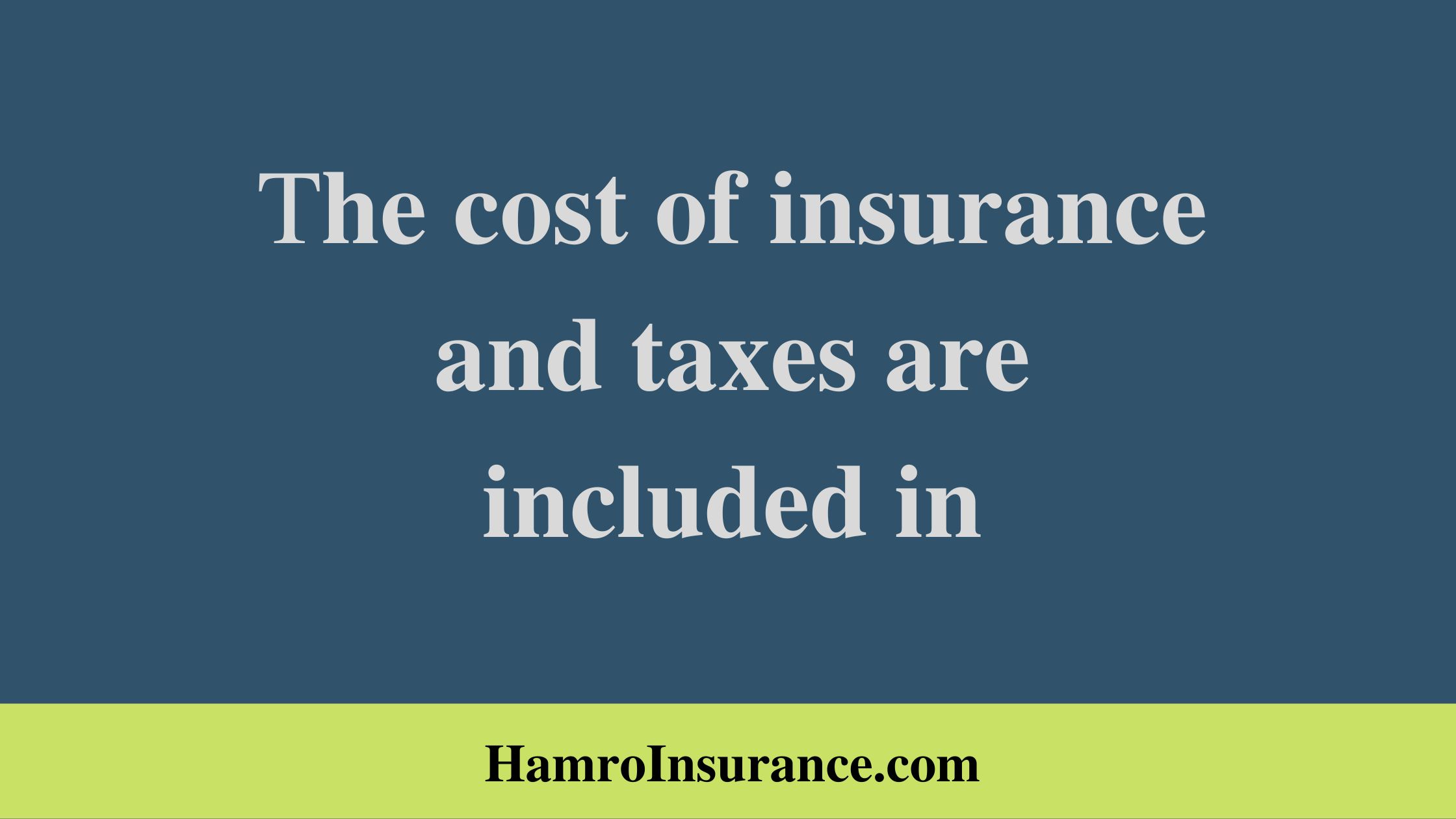The cost of insurance and taxes are included in
